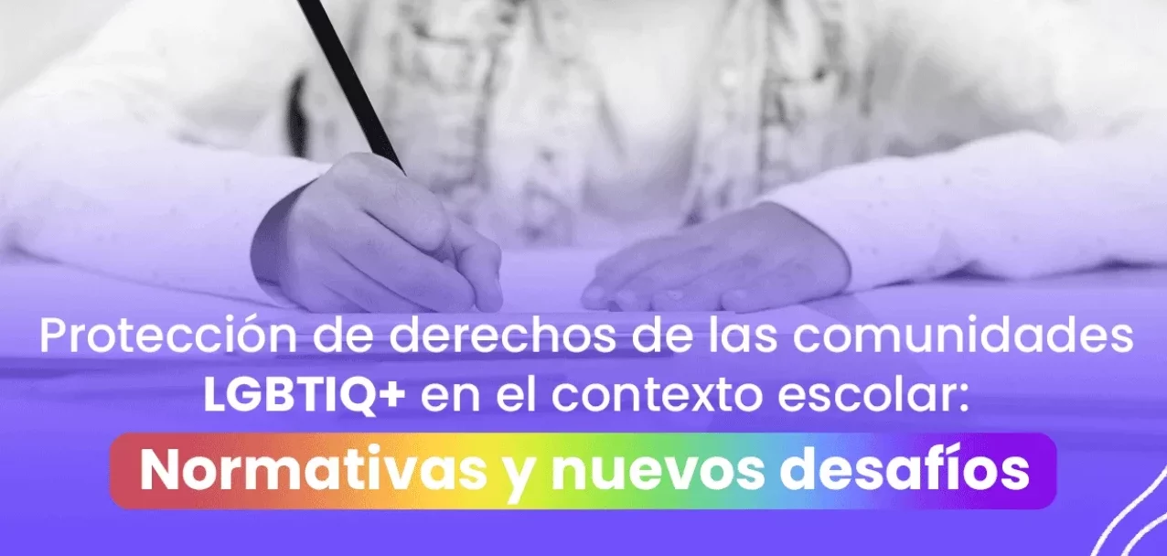 Protección de derechos de las comunidades LGBTIQ+ en el contexto escolar: Normativas y nuevos desafíos